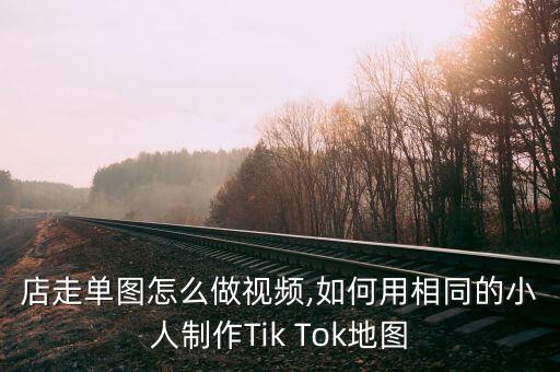 童裝店走單圖怎么做視頻,如何用相同的小人制作Tik Tok地圖?...